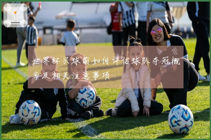 世界杯买球前如何评估球队夺冠概率及相关注意事项