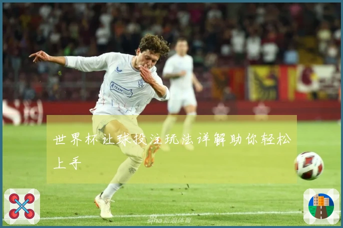世界杯让球投注玩法详解助你轻松上手