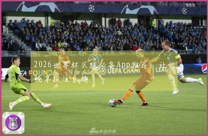 2026世界杯买球必备App推荐，让你畅享投注乐趣