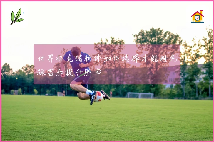 世界杯竞猜软件如何选择才能避免踩雷和提升胜率
